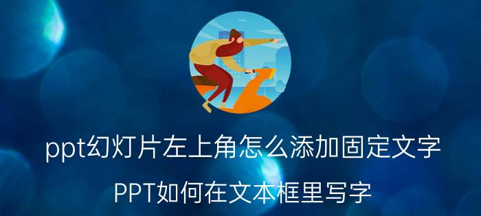 ppt幻灯片左上角怎么添加固定文字 PPT如何在文本框里写字？